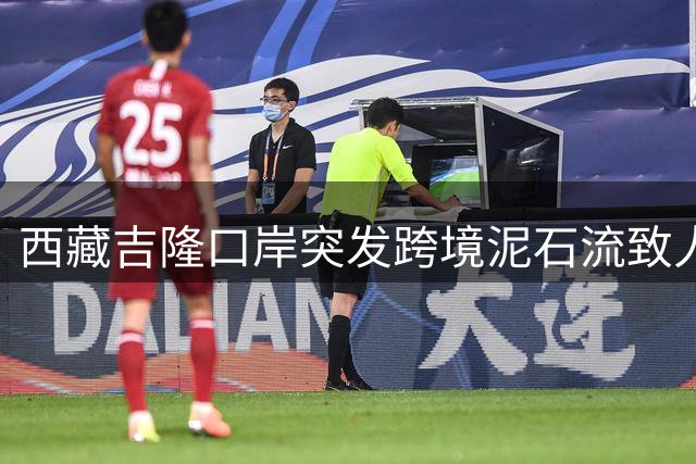 西藏吉隆口岸突发跨境泥石流致人员伤亡 目击者描述惊险瞬间